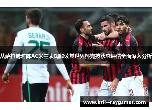 从萨拉赫对阵AC米兰表现解读其世界杯竞技状态评估全面深入分析
