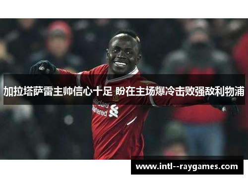 加拉塔萨雷主帅信心十足 盼在主场爆冷击败强敌利物浦