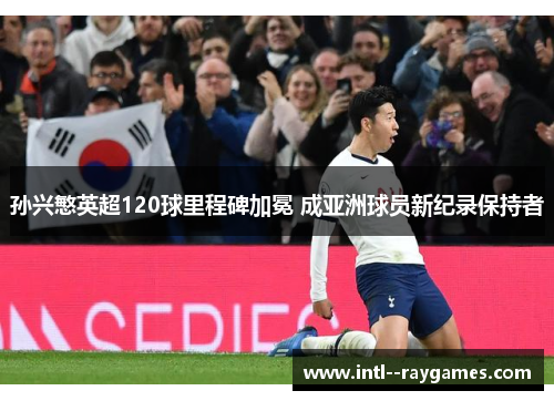 孙兴慜英超120球里程碑加冕 成亚洲球员新纪录保持者 孙兴慜英超120球里程碑加冕 成亚洲球员新纪录保持者