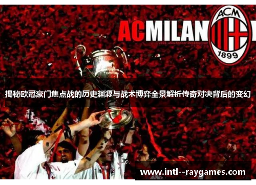 揭秘欧冠豪门焦点战的历史渊源与战术博弈全景解析传奇对决背后的变幻