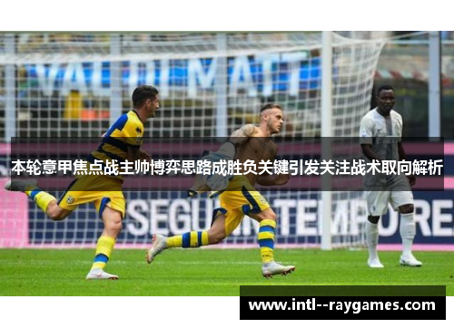 本轮意甲焦点战主帅博弈思路成胜负关键引发关注战术取向解析 本轮意甲焦点战主帅博弈思路成胜负关键引发关注战术取向解析