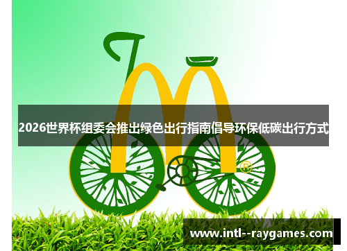 2026世界杯组委会推出绿色出行指南倡导环保低碳出行方式