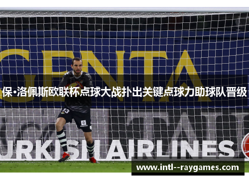 保·洛佩斯欧联杯点球大战扑出关键点球力助球队晋级