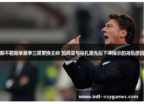 那不勒斯单赛季三度更换主帅 加西亚与马扎里先后下课揭示的背后原因 那不勒斯单赛季三度更换主帅 加西亚与马扎里先后下课揭示的背后原因