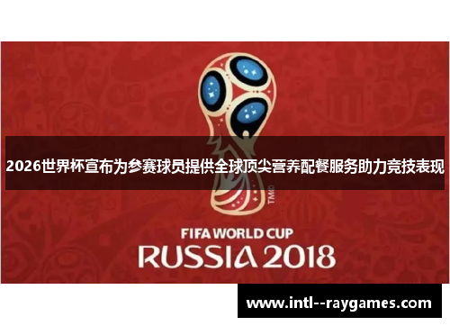 2026世界杯宣布为参赛球员提供全球顶尖营养配餐服务助力竞技表现