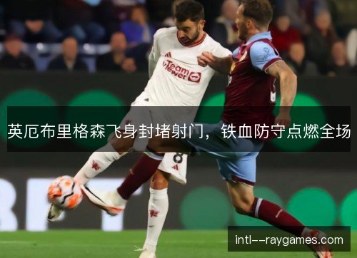 英厄布里格森飞身封堵射门，铁血防守点燃全场