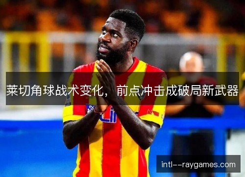 莱切角球战术变化，前点冲击成破局新武器
