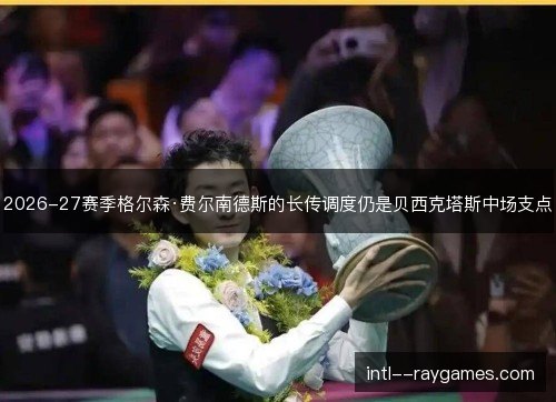 2026-27赛季格尔森·费尔南德斯的长传调度仍是贝西克塔斯中场支点